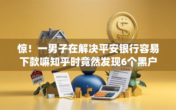 惊！一男子在解决平安银行容易下款嘛知乎时竟然发现6个黑户能下款的app口子下载，事后分享了出来