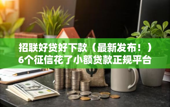 招联好贷好下款（最新发布！）6个征信花了小额贷款正规平台