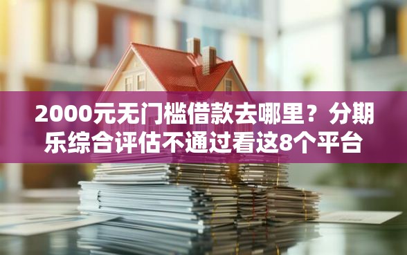 2000元无门槛借款去哪里？分期乐综合评估不通过看这8个平台