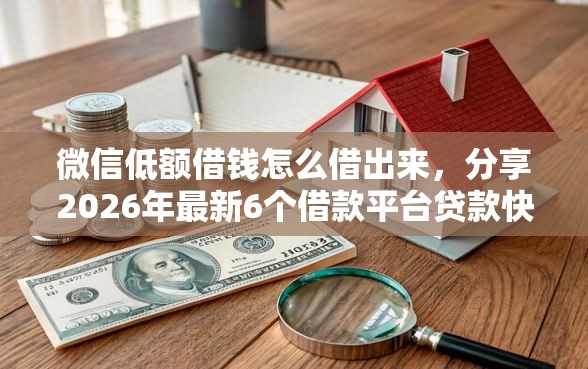 微信低额借钱怎么借出来，分享2026年最新6个借款平台贷款快