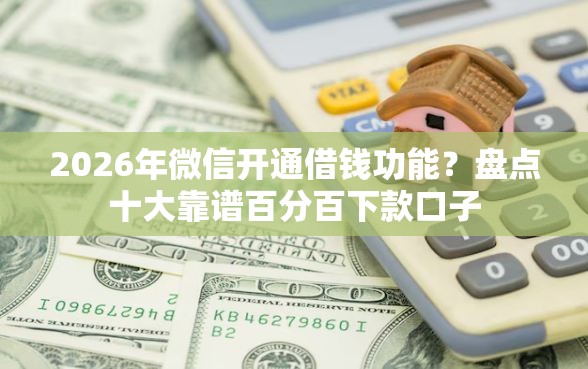2026年微信开通借钱功能？盘点十大靠谱百分百下款口子