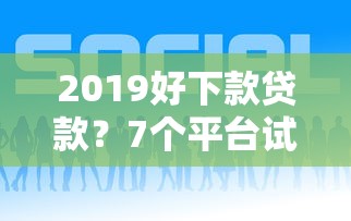 2019好下款贷款？7个平台试试看哪个能下款