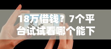 18万借钱？7个平台试试看哪个能下款
