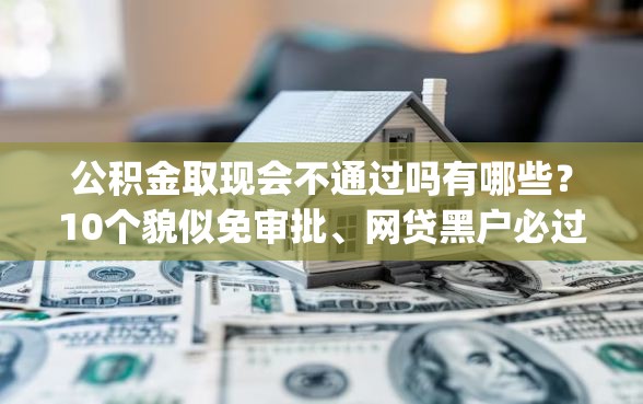 公积金取现会不通过吗有哪些？10个貌似免审批、网贷黑户必过app合集