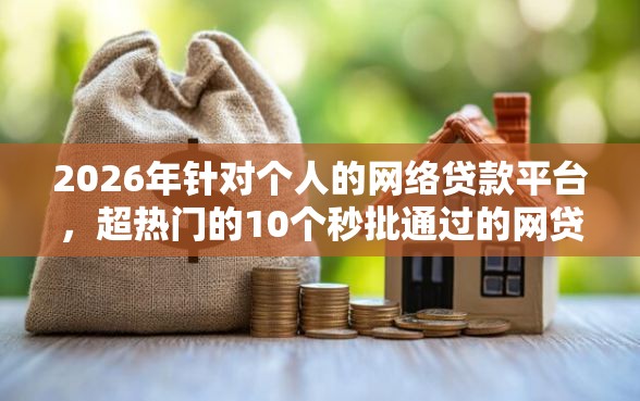 2026年针对个人的网络贷款平台，超热门的10个秒批通过的网贷平台推荐