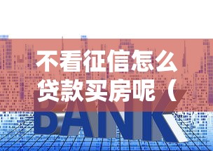 不看征信怎么贷款买房呢（最新发布！）9个有什么网贷平台