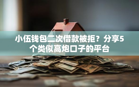 小伍钱包二次借款被拒？分享5个类似高炮口子的平台