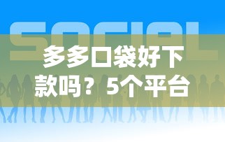多多口袋好下款吗？5个平台试试看哪个能下款