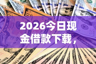 2026今日现金借款下载，差8千元就选这5个平台