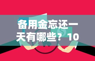 备用金忘还一天有哪些？10个征信花了也能借钱的正规平台推荐给你