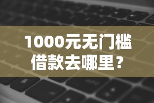 1000元无门槛借款去哪里？哪个借钱软件借钱多看这8个平台