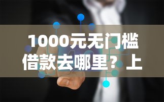 1000元无门槛借款去哪里？上征信微信能借钱吗看这6个平台