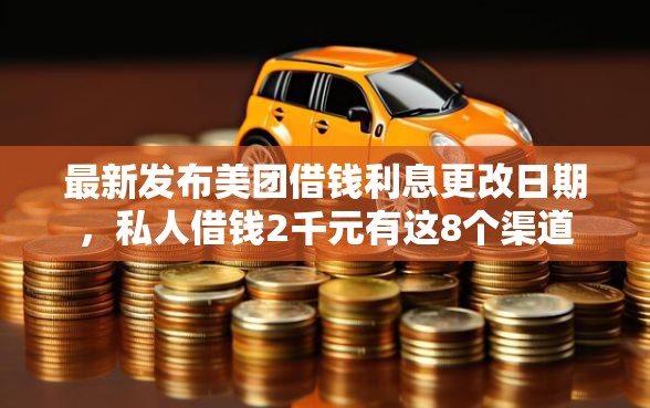 最新发布美团借钱利息更改日期，私人借钱2千元有这8个渠道