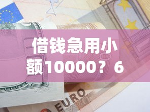 借钱急用小额10000？6千元无门槛借款平台推荐，6个工资贷款平台盘点