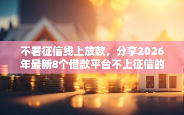 不看征信线上放款，分享2026年最新8个借款平台不上征信的
