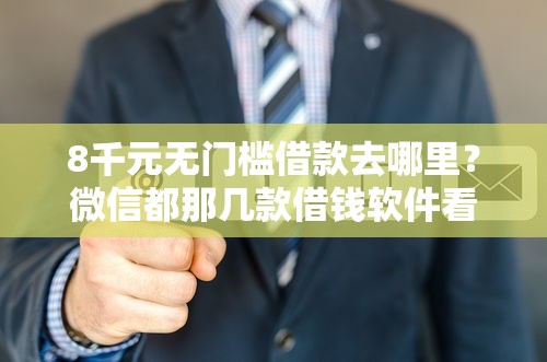 8千元无门槛借款去哪里？微信都那几款借钱软件看这7个平台