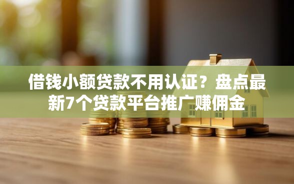 借钱小额贷款不用认证？盘点最新7个贷款平台推广赚佣金