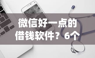 微信好一点的借钱软件？6个支持下款到微信的714无视逾期秒下的app