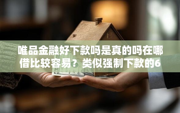 唯品金融好下款吗是真的吗在哪借比较容易？类似强制下款的6个口子参考