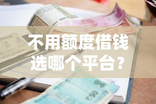 不用额度借钱选哪个平台？8个必下的小额贷款平台推荐