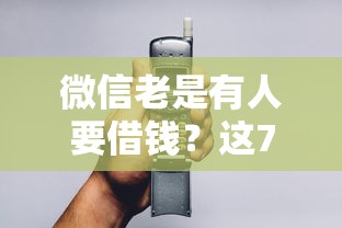 微信老是有人要借钱？这7个芝麻分700能秒下的口子可以试试