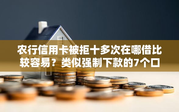 农行信用卡被拒十多次在哪借比较容易？类似强制下款的7个口子参考