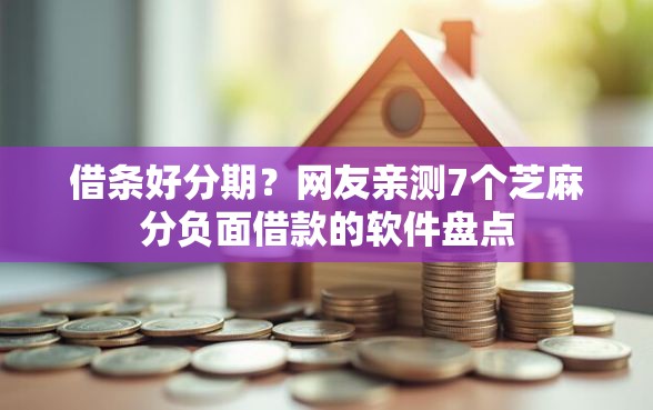 借条好分期？网友亲测7个芝麻分负面借款的软件盘点
