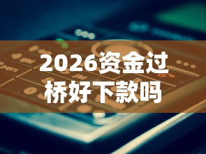 2026资金过桥好下款吗，差2000元就选这6个平台
