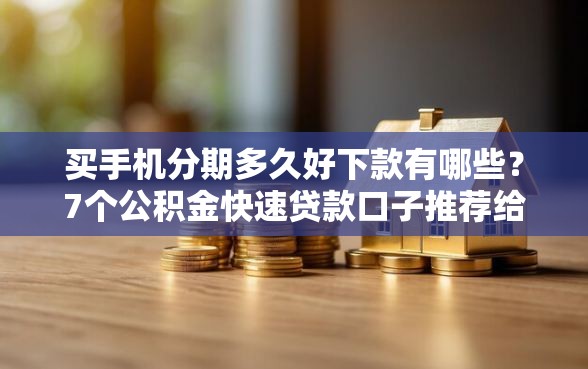 买手机分期多久好下款有哪些？7个公积金快速贷款口子推荐给你