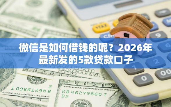 微信是如何借钱的呢？2026年最新发的5款贷款口子