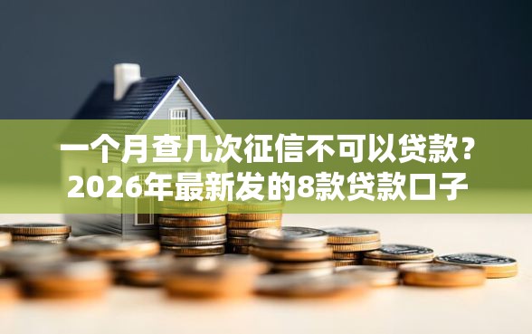 一个月查几次征信不可以贷款？2026年最新发的8款贷款口子
