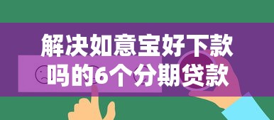 解决如意宝好下款吗的6个分期贷款平台好分享