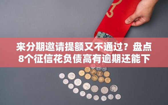 来分期邀请提额又不通过？盘点8个征信花负债高有逾期还能下款的口子给你参考