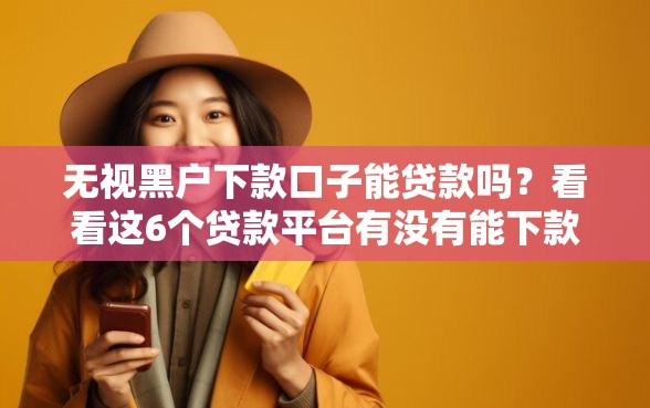 无视黑户下款口子能贷款吗？看看这6个贷款平台有没有能下款的