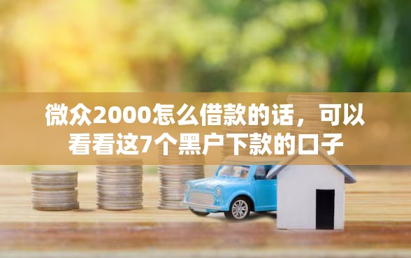 微众2000怎么借款的话，可以看看这7个黑户下款的口子