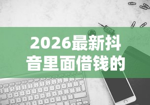 2026最新抖音里面借钱的怎么借钱（支持微信），5个19岁贷款容易过审批的平台无私分享