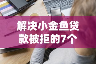 解决小金鱼贷款被拒的7个不上征信得网贷平台下载分享