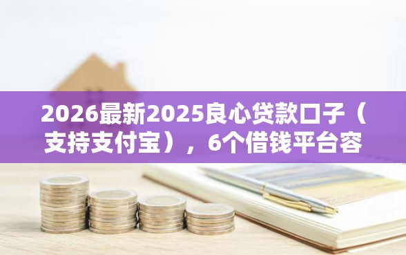 2026最新2025良心贷款口子（支持支付宝），6个借钱平台容易通过无私分享