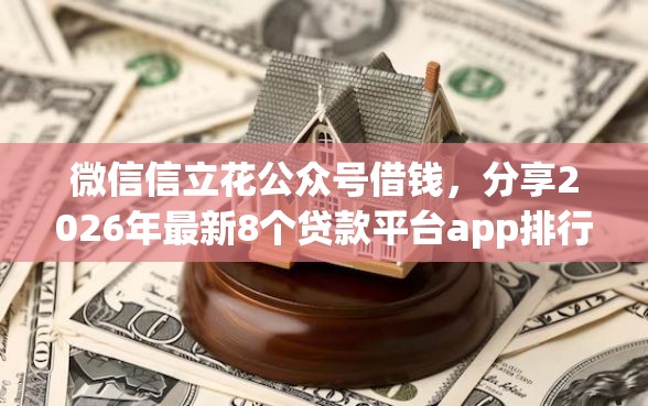 微信信立花公众号借钱，分享2026年最新8个贷款平台app排行榜