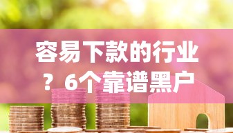 容易下款的行业？6个靠谱黑户成功获取大额贷款的app推荐