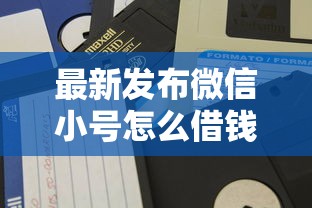 最新发布微信小号怎么借钱，私人借钱1千元有这5个渠道
