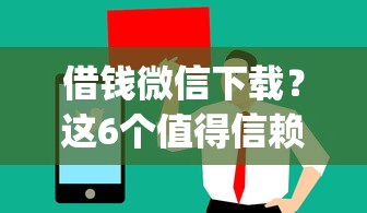 借钱微信下载？这6个值得信赖的借贷app值得一试