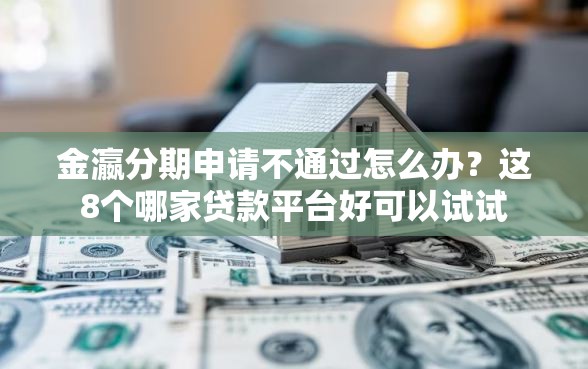 金瀛分期申请不通过怎么办？这8个哪家贷款平台好可以试试