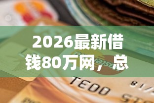 2026最新借钱80万网，总结十个支付宝花呗逾期万元快速贷款口子！