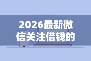 2026最新微信关注借钱的公众号吗（支持支付宝），7个贷款平台小额无私分享