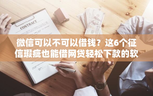 微信可以不可以借钱？这6个征信瑕疵也能借网贷轻松下款的软件值得一试