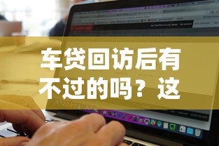 车贷回访后有不过的吗？这7个百分百下款无视黑白户网贷软件可以试试