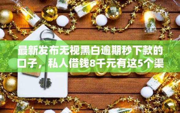 最新发布无视黑白逾期秒下款的口子，私人借钱8千元有这5个渠道
