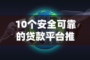 10个安全可靠的贷款平台推荐，专为攻克手机借贷软件难题