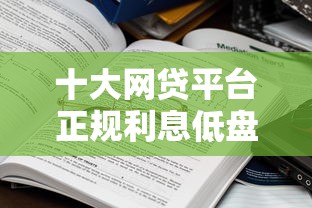 十大网贷平台正规利息低盘点，解决2025哪里可以借钱的问题